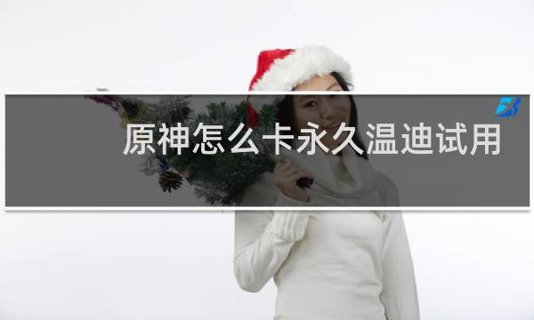 原神怎么卡永久温迪试用