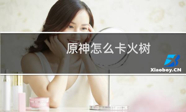 原神怎么卡火树