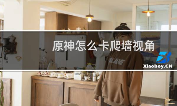 原神怎么卡爬墙视角