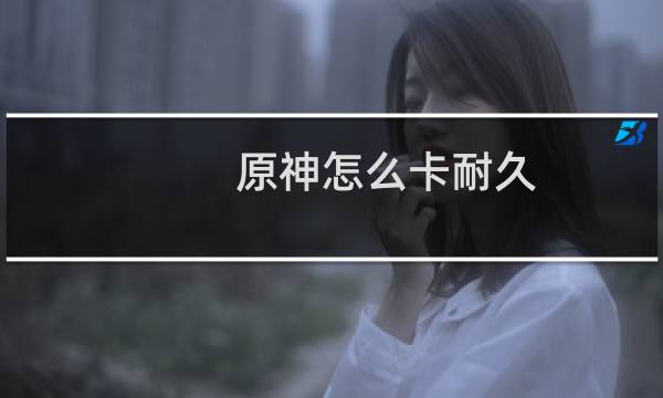 原神怎么卡耐久