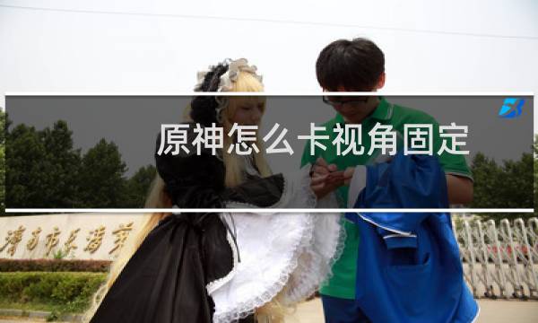 原神怎么卡视角固定