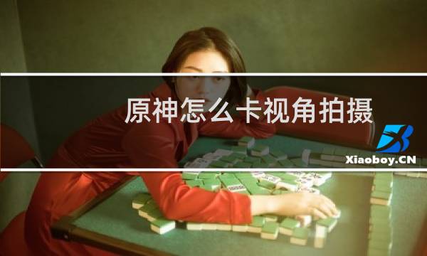 原神怎么卡视角拍摄