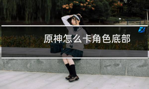 原神怎么卡角色底部