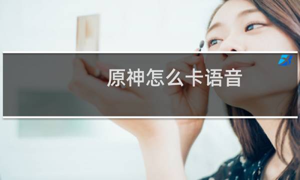 原神怎么卡语音