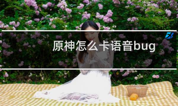 原神怎么卡语音bug
