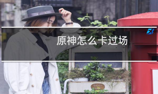 原神怎么卡过场