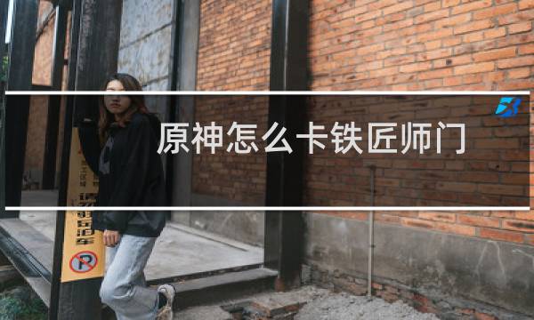 原神怎么卡铁匠师门