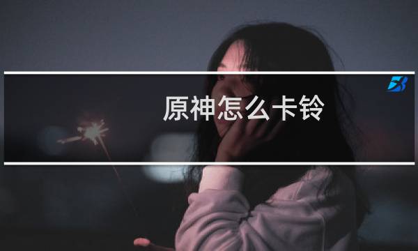 原神怎么卡铃
