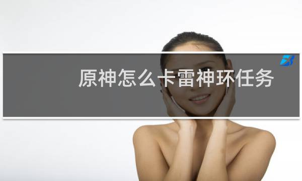 原神怎么卡雷神环任务