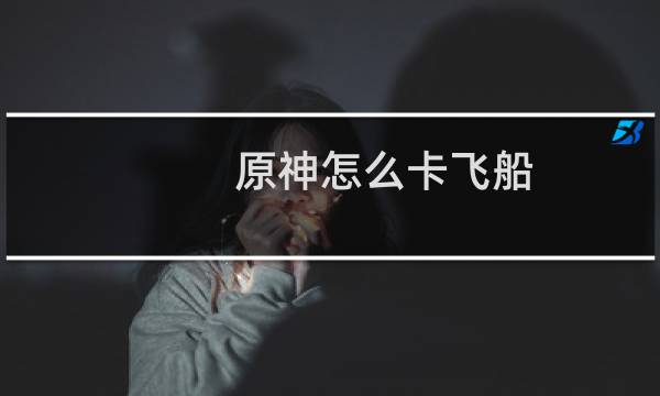 原神怎么卡飞船