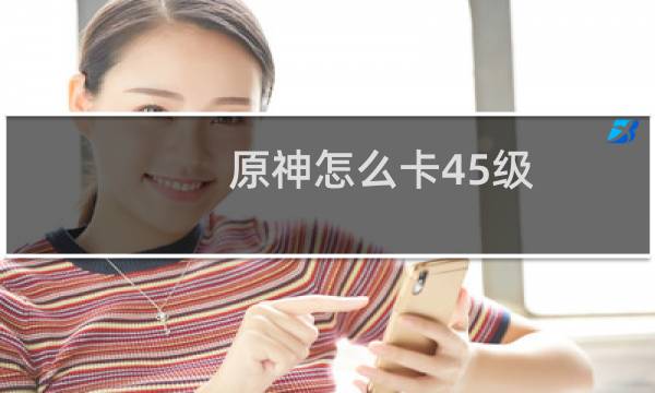 原神怎么卡45级