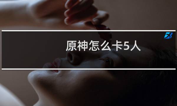 原神怎么卡5人