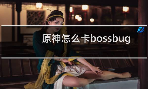 原神怎么卡bossbug