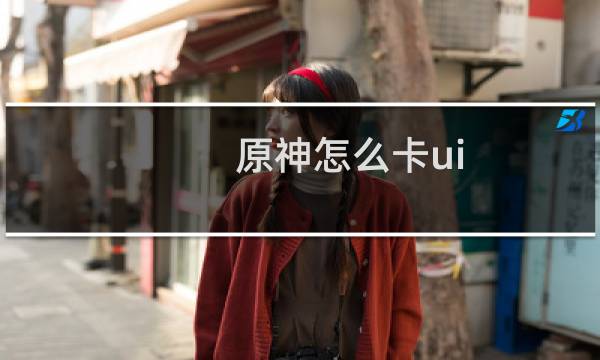 原神怎么卡ui