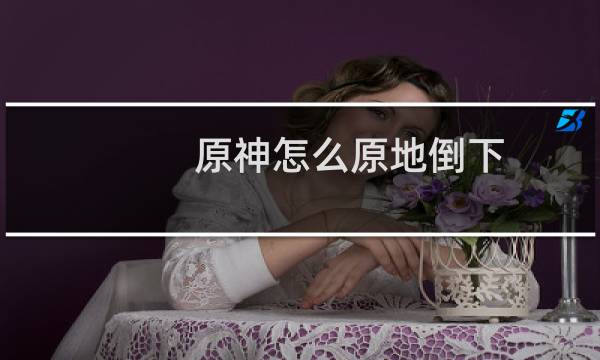 原神怎么原地倒下