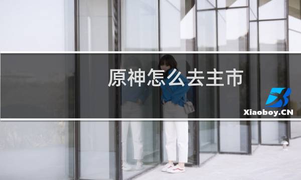 原神怎么去主市