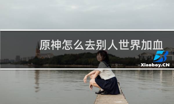 原神怎么去别人世界加血