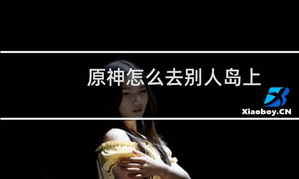 原神怎么去别人岛上