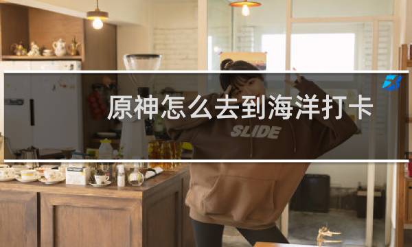 原神怎么去到海洋打卡