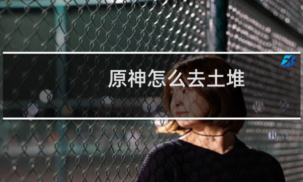 原神怎么去土堆