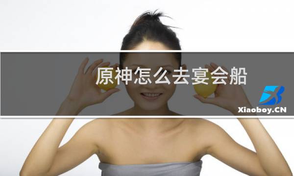 原神怎么去宴会船