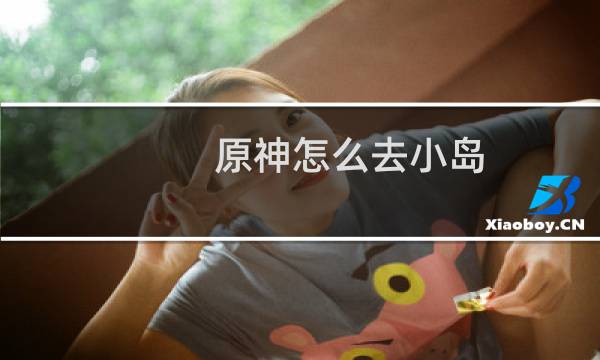 原神怎么去小岛