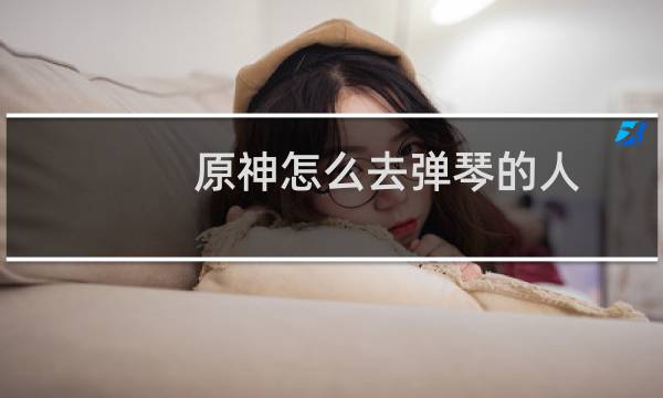 原神怎么去弹琴的人