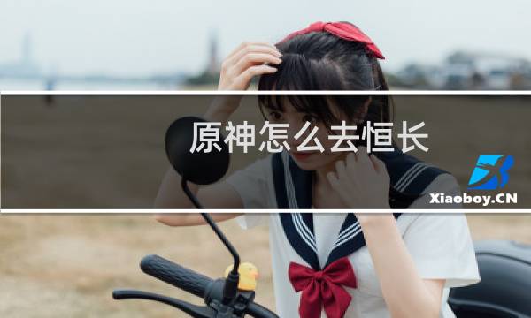 原神怎么去恒长