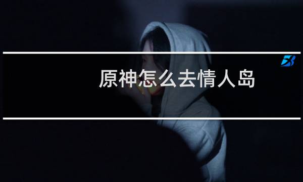 原神怎么去情人岛
