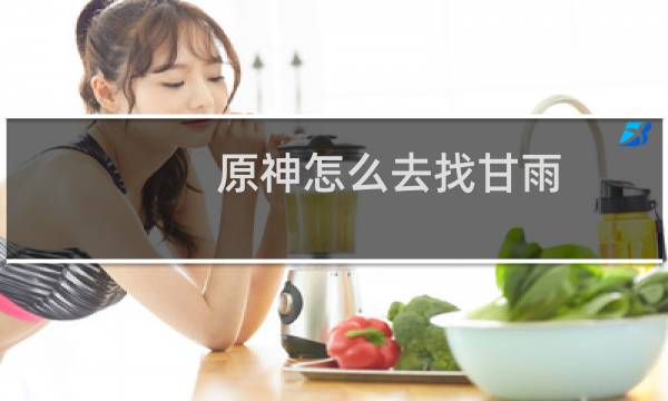 原神怎么去找甘雨