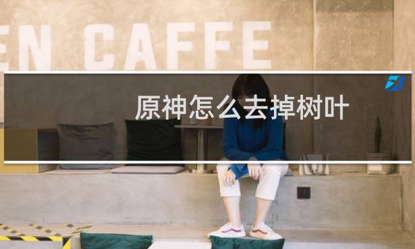 原神怎么去掉树叶