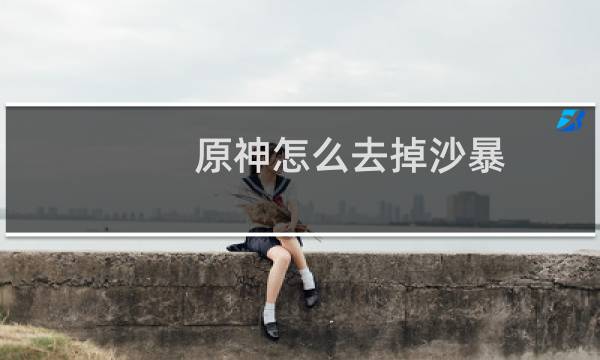原神怎么去掉沙暴