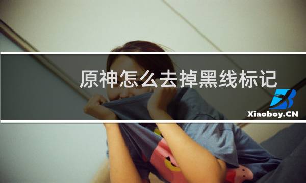 原神怎么去掉黑线标记