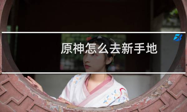 原神怎么去新手地