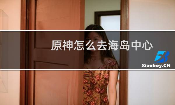 原神怎么去海岛中心