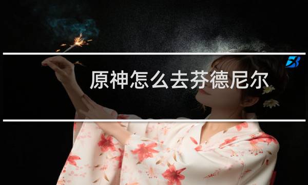 原神怎么去芬德尼尔