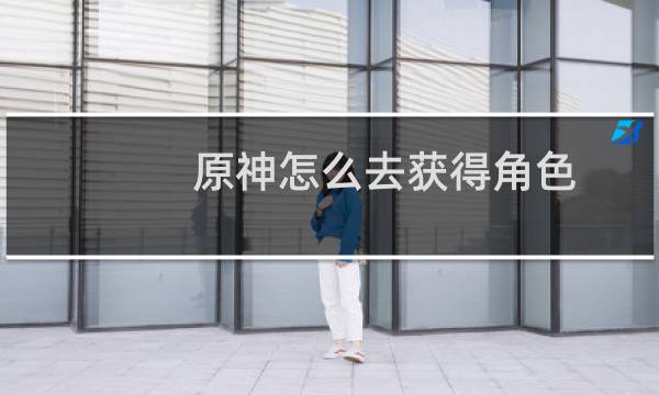 原神怎么去获得角色