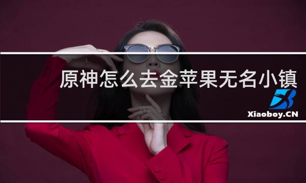 原神怎么去金苹果无名小镇