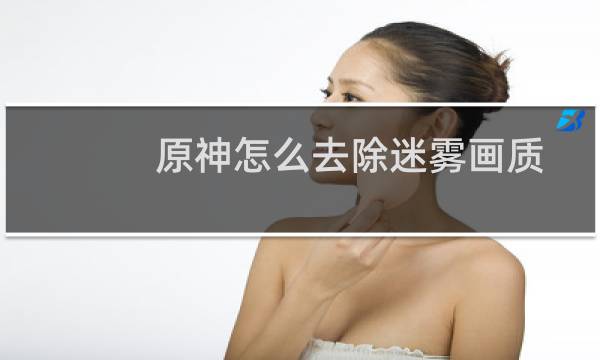原神怎么去除迷雾画质
