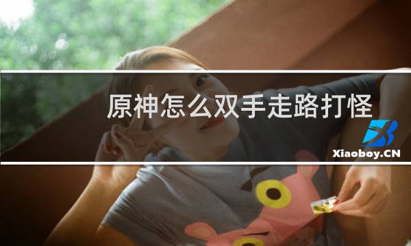 原神怎么双手走路打怪