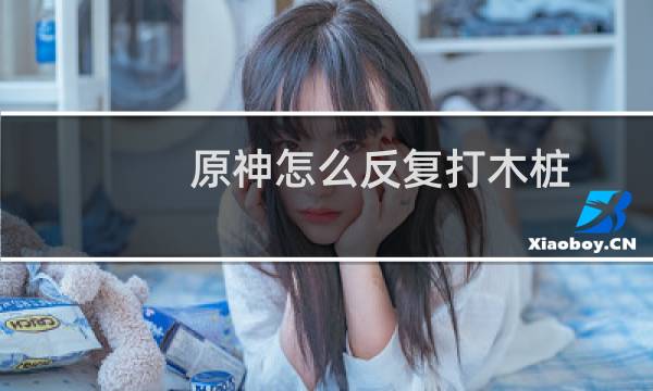 原神怎么反复打木桩