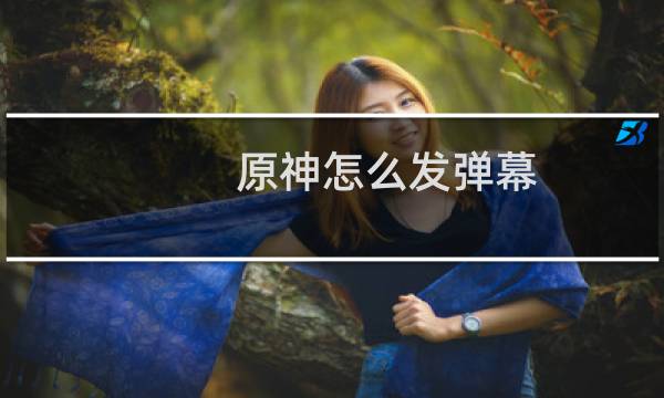 原神怎么发弹幕