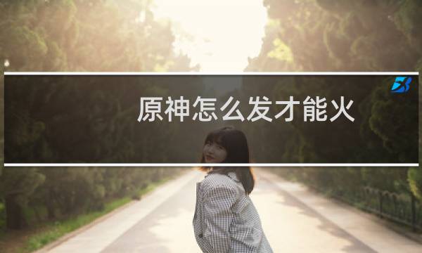 原神怎么发才能火