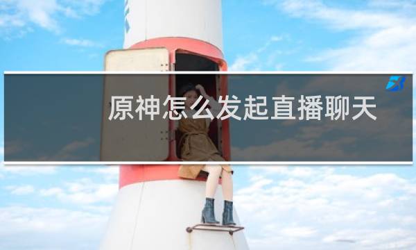 原神怎么发起直播聊天