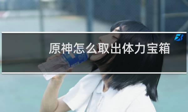 原神怎么取出体力宝箱