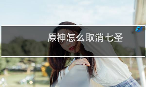 原神怎么取消七圣
