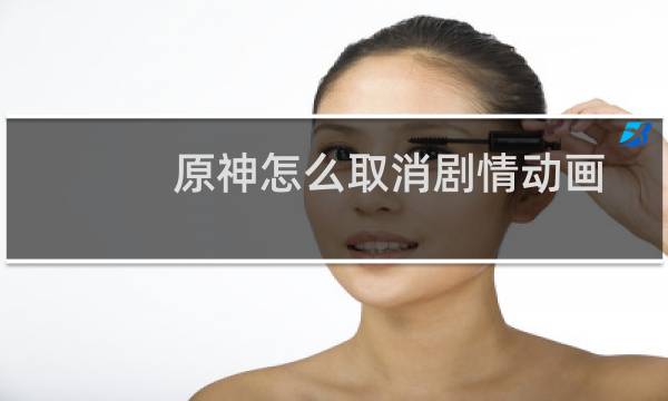 原神怎么取消剧情动画