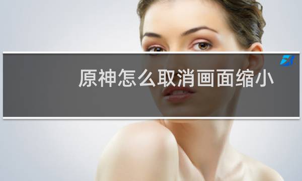 原神怎么取消画面缩小