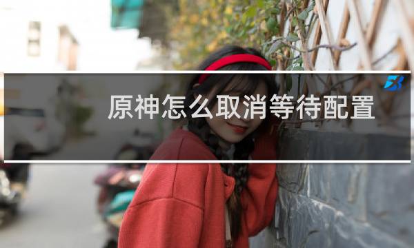 原神怎么取消等待配置