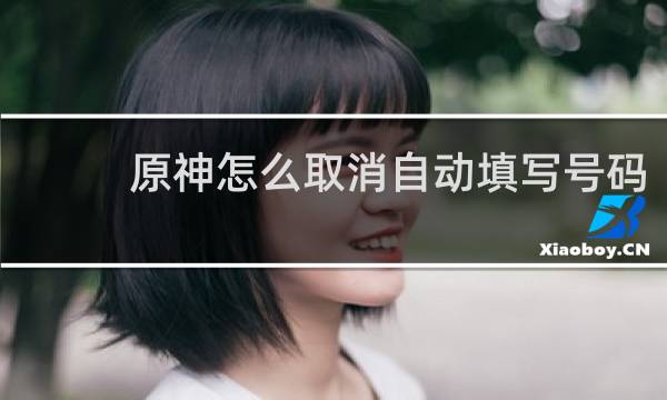 原神怎么取消自动填写号码